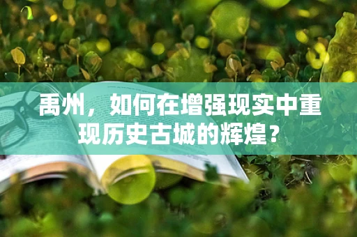 禹州，如何在增强现实中重现历史古城的辉煌？