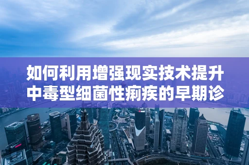 如何利用增强现实技术提升中毒型细菌性痢疾的早期诊断效率？