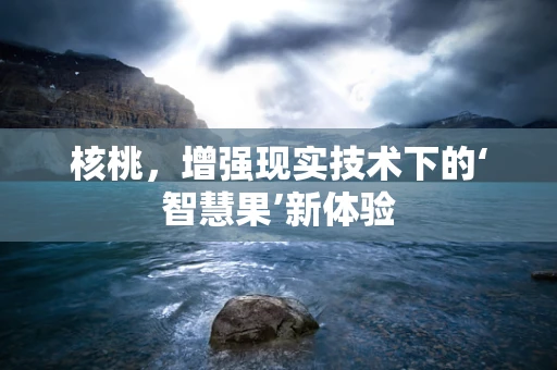 核桃，增强现实技术下的‘智慧果’新体验