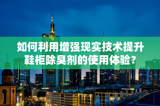 如何利用增强现实技术提升鞋柜除臭剂的使用体验？