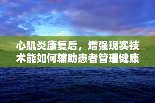 心肌炎康复后，增强现实技术能如何辅助患者管理健康？