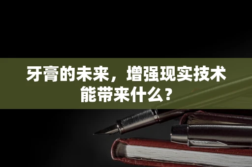 牙膏的未来，增强现实技术能带来什么？