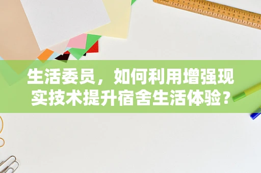 生活委员，如何利用增强现实技术提升宿舍生活体验？