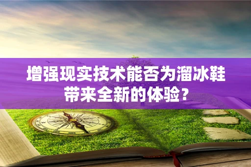 增强现实技术能否为溜冰鞋带来全新的体验？