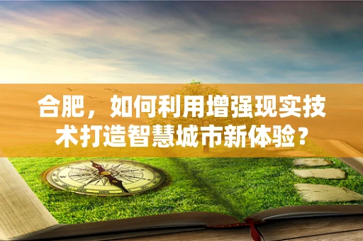 合肥，如何利用增强现实技术打造智慧城市新体验？