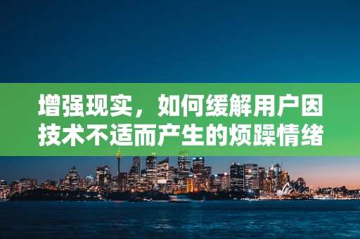 增强现实，如何缓解用户因技术不适而产生的烦躁情绪？