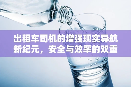 出租车司机的增强现实导航新纪元，安全与效率的双重提升？