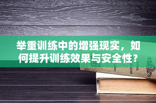 举重训练中的增强现实，如何提升训练效果与安全性？