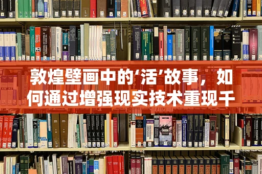 敦煌壁画中的‘活’故事，如何通过增强现实技术重现千年古韵？