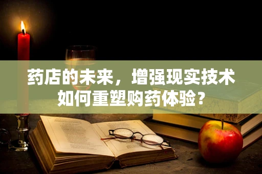 药店的未来，增强现实技术如何重塑购药体验？