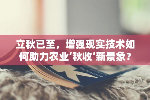 立秋已至，增强现实技术如何助力农业‘秋收’新景象？