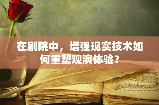 在剧院中，增强现实技术如何重塑观演体验？