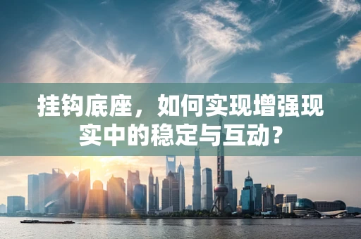 挂钩底座，如何实现增强现实中的稳定与互动？