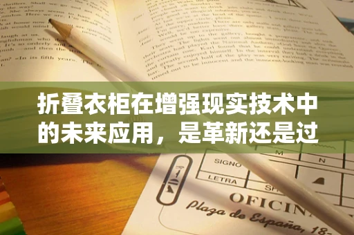 折叠衣柜在增强现实技术中的未来应用，是革新还是过度？