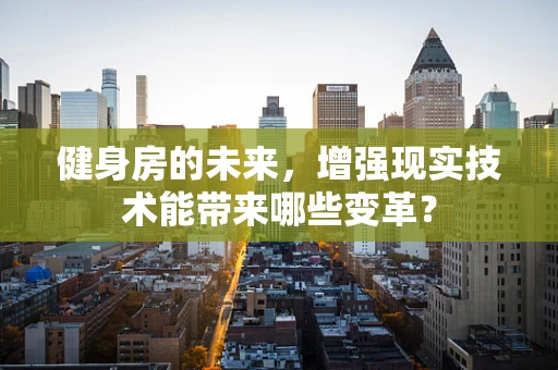 健身房的未来，增强现实技术能带来哪些变革？