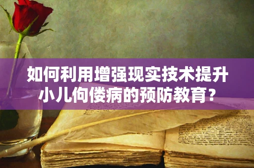 如何利用增强现实技术提升小儿佝偻病的预防教育？