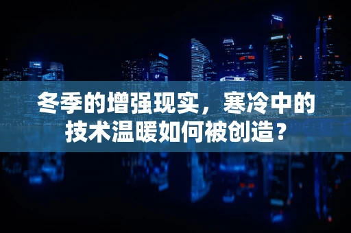 冬季的增强现实，寒冷中的技术温暖如何被创造？