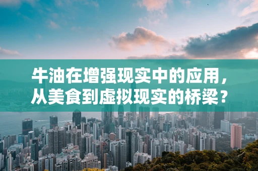 牛油在增强现实中的应用，从美食到虚拟现实的桥梁？