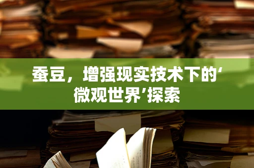 蚕豆，增强现实技术下的‘微观世界’探索