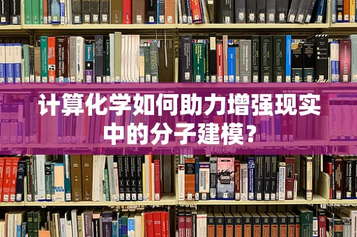 计算化学如何助力增强现实中的分子建模？