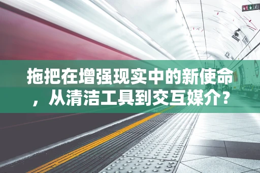 拖把在增强现实中的新使命，从清洁工具到交互媒介？