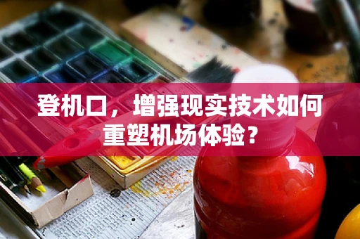 登机口，增强现实技术如何重塑机场体验？