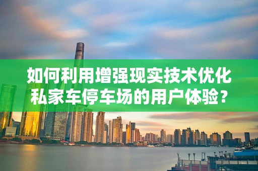 如何利用增强现实技术优化私家车停车场的用户体验？