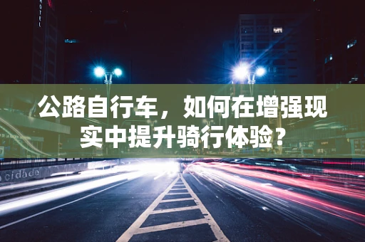 公路自行车，如何在增强现实中提升骑行体验？