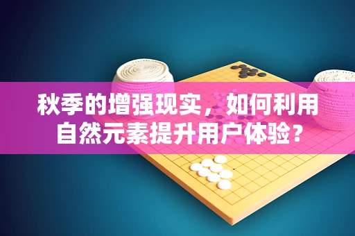 秋季的增强现实，如何利用自然元素提升用户体验？