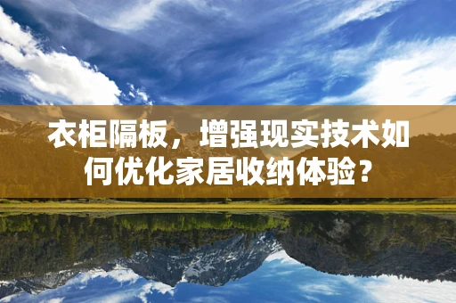 衣柜隔板，增强现实技术如何优化家居收纳体验？