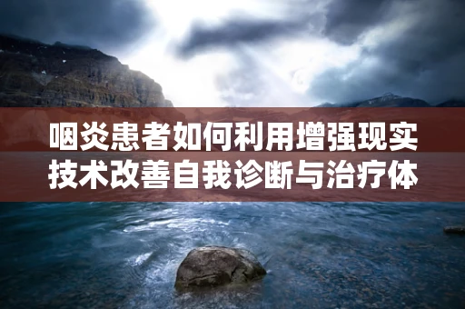 咽炎患者如何利用增强现实技术改善自我诊断与治疗体验？