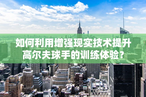 如何利用增强现实技术提升高尔夫球手的训练体验？