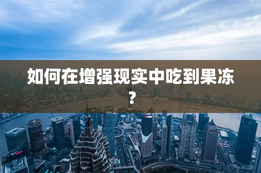 如何在增强现实中吃到果冻？