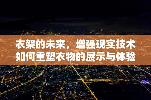 衣架的未来，增强现实技术如何重塑衣物的展示与体验？