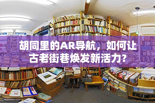 胡同里的AR导航，如何让古老街巷焕发新活力？