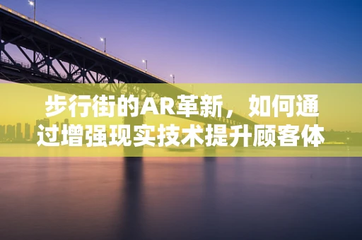 步行街的AR革新，如何通过增强现实技术提升顾客体验？