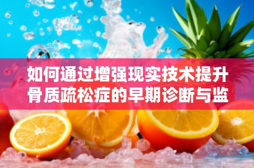 如何通过增强现实技术提升骨质疏松症的早期诊断与监测？