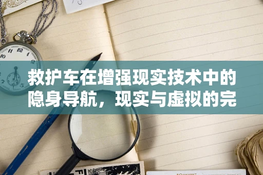 救护车在增强现实技术中的隐身导航，现实与虚拟的完美融合？