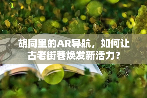 胡同里的AR导航，如何让古老街巷焕发新活力？