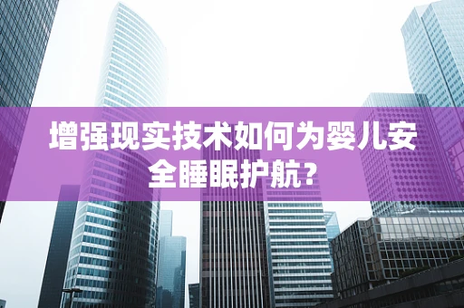 增强现实技术如何为婴儿安全睡眠护航？