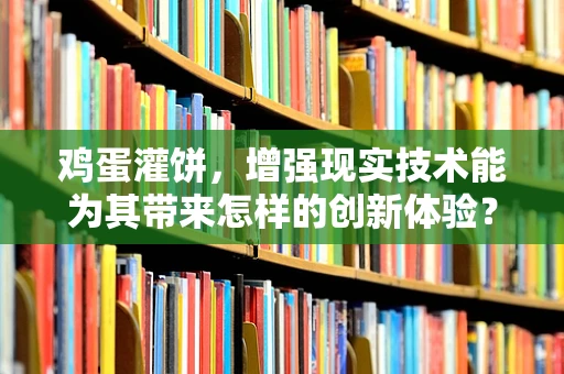 鸡蛋灌饼，增强现实技术能为其带来怎样的创新体验？