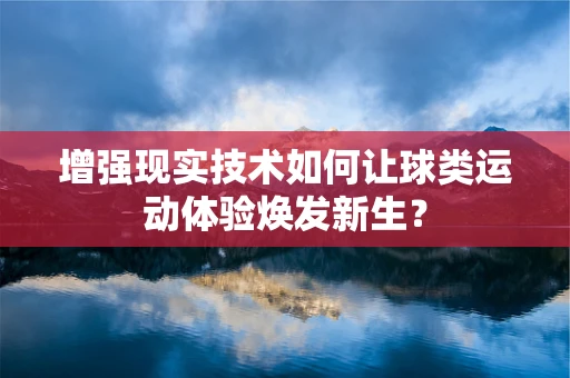 增强现实技术如何让球类运动体验焕发新生？