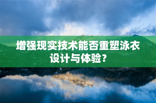 增强现实技术能否重塑泳衣设计与体验？