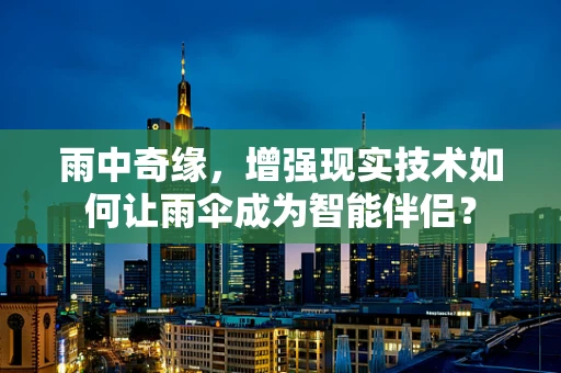 雨中奇缘，增强现实技术如何让雨伞成为智能伴侣？