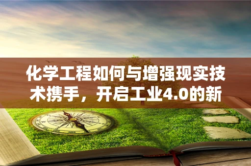 化学工程如何与增强现实技术携手，开启工业4.0的新篇章？