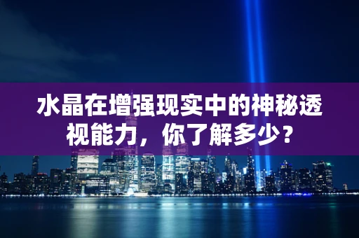 水晶在增强现实中的神秘透视能力，你了解多少？