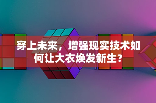 穿上未来，增强现实技术如何让大衣焕发新生？