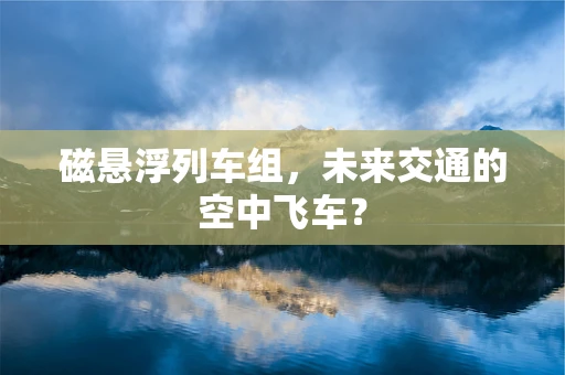 磁悬浮列车组，未来交通的空中飞车？