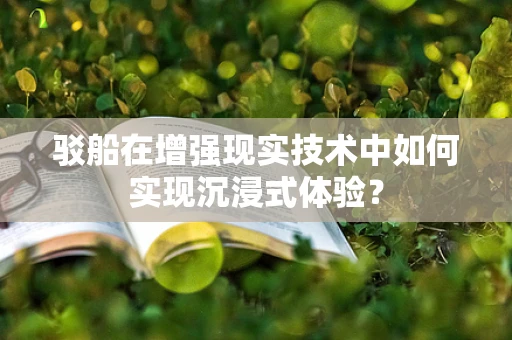 驳船在增强现实技术中如何实现沉浸式体验？