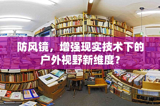 防风镜，增强现实技术下的户外视野新维度？